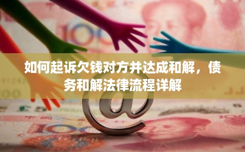 如何起诉欠钱对方并达成和解,债务和解法律流程详解