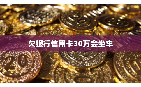 欠银行信用卡30万会坐牢