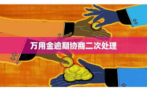 万用金逾期协商二次处理 万用金逾期协商二次处理