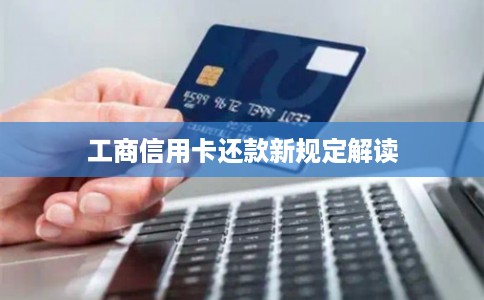 工商信用卡还款新规定解读 工商信用卡还款新规定解读