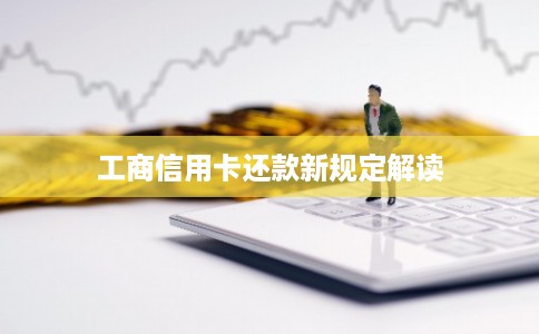 工商信用卡还款新规定解读 工商信用卡还款新规定解读