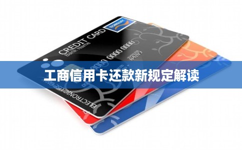 工商信用卡还款新规定解读 工商信用卡还款新规定解读