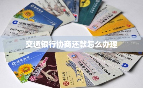 交通银行协商还款怎么办理 交通银行协商还款怎么办理