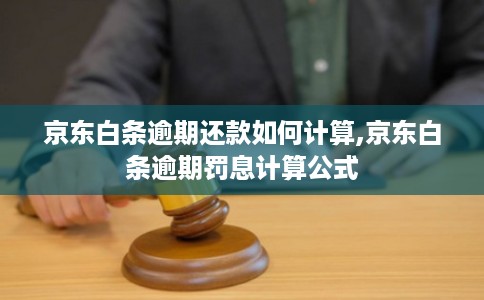京东白条逾期还款如何计算,京东白条逾期罚息计算公式 京东白条逾期还款如何计算,京东白条逾期罚息计算公式