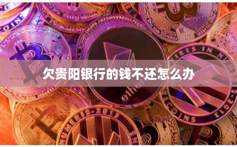 欠贵阳银行的钱不还怎么办