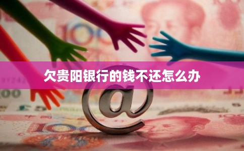 欠贵阳银行的钱不还怎么办