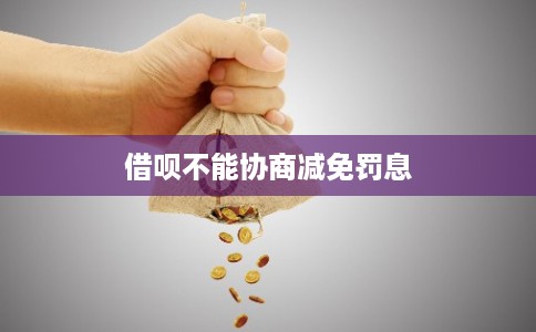 借呗不能协商减免罚息 借呗不能协商减免罚息