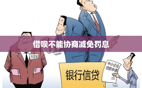 借呗不能协商减免罚息 借呗不能协商减免罚息