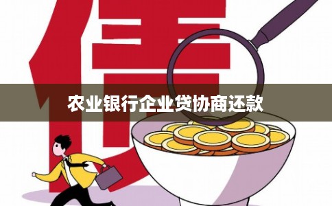 农业银行企业贷协商还款 农业银行企业贷协商还款