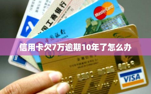 信用卡欠7万逾期10年了怎么办