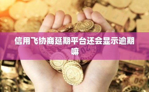 信用飞协商延期平台还会显示逾期嘛 信用飞协商延期平台还会显示逾期嘛