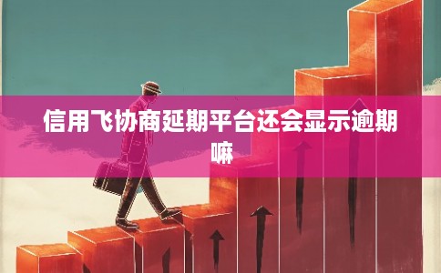 信用飞协商延期平台还会显示逾期嘛 信用飞协商延期平台还会显示逾期嘛