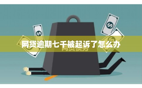 网贷逾期七千被起诉了怎么办 网贷逾期七千被起诉了怎么办