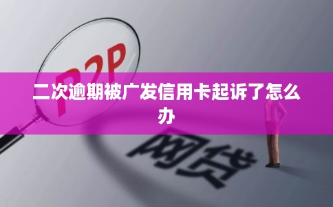 二次逾期被广发信用卡起诉了怎么办
