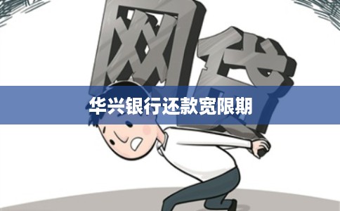 华兴银行还款宽限期 华兴银行还款宽限期