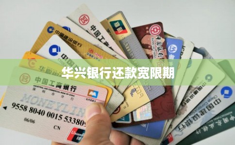 华兴银行还款宽限期 华兴银行还款宽限期