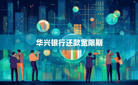 华兴银行还款宽限期 华兴银行还款宽限期