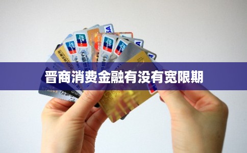 晋商消费金融有没有宽限期 晋商消费金融有没有宽限期