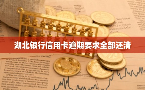 湖北银行信用卡逾期要求全部还清 湖北银行信用卡逾期要求全部还清