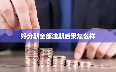 好分期全部逾期后果怎么样