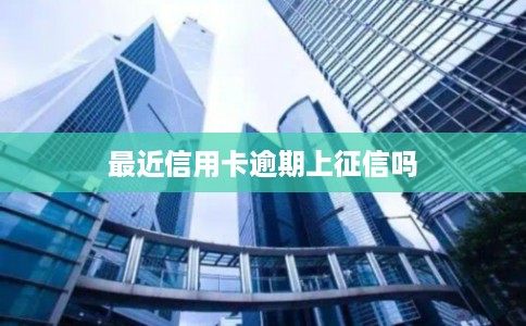 最近信用卡逾期上征信吗 最近信用卡逾期上征信吗