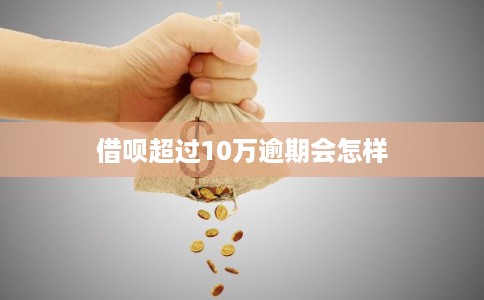 借呗超过10万逾期会怎样 借呗超过10万逾期会怎样