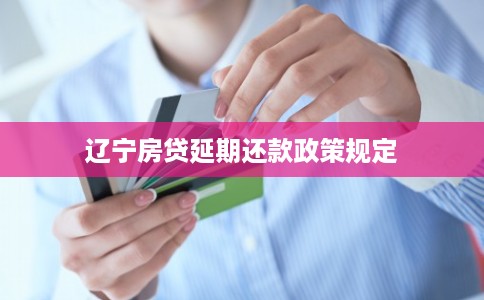 辽宁房贷延期还款政策规定
