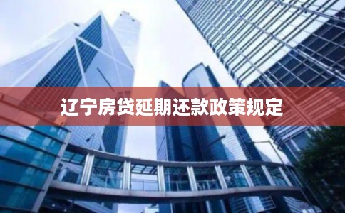 辽宁房贷延期还款政策规定