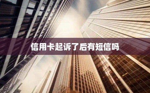 信用卡起诉了后有短信吗