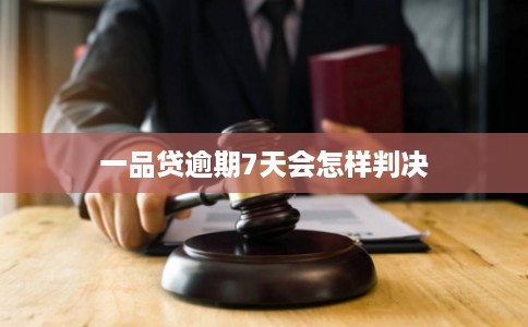 一品贷逾期7天会怎样判决 一品贷逾期7天会怎样判决