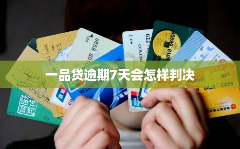 一品贷逾期7天会怎样判决 一品贷逾期7天会怎样判决