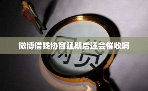 微博借钱协商延期后还会催收吗