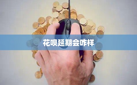 花呗延期会咋样 花呗延期会咋样