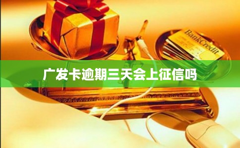 广发卡逾期三天会上征信吗 广发卡逾期三天会上征信吗