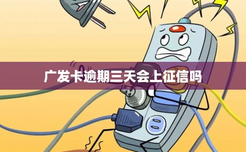 广发卡逾期三天会上征信吗 广发卡逾期三天会上征信吗