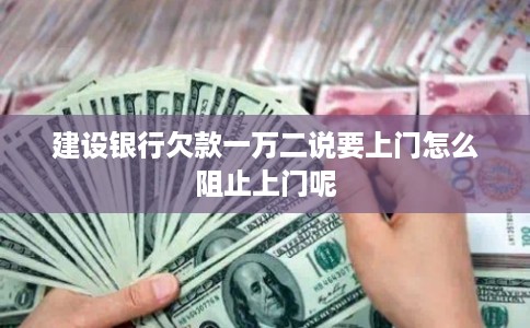 建设银行欠款一万二说要上门怎么阻止上门呢