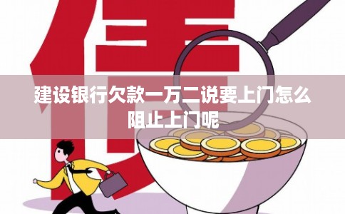 建设银行欠款一万二说要上门怎么阻止上门呢