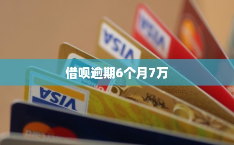 借呗逾期6个月7万 借呗逾期6个月7万