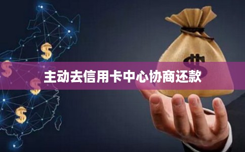 主动去信用卡中心协商还款