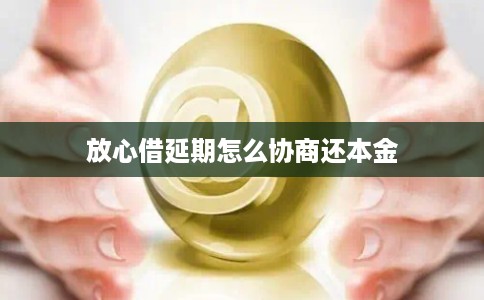 放心借延期怎么协商还本金