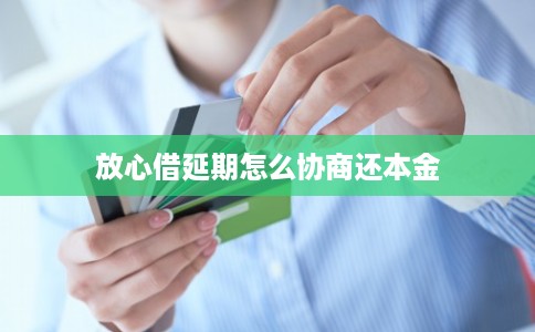放心借延期怎么协商还本金