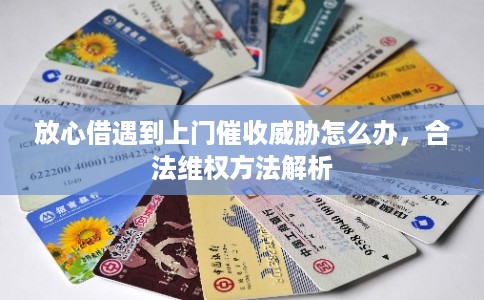 放心借遇到上门催收威胁怎么办,合法维权方法解析 放心借遇到上门催收威胁怎么办,合法维权方法解析