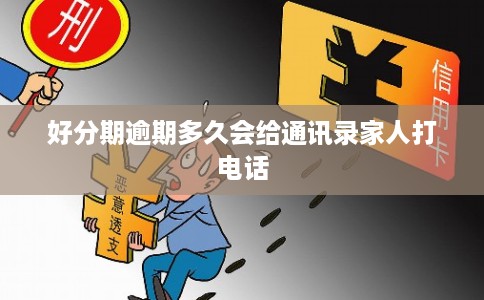 好分期逾期多久会给通讯录家人打电话 好分期逾期多久会给通讯录家人打电话