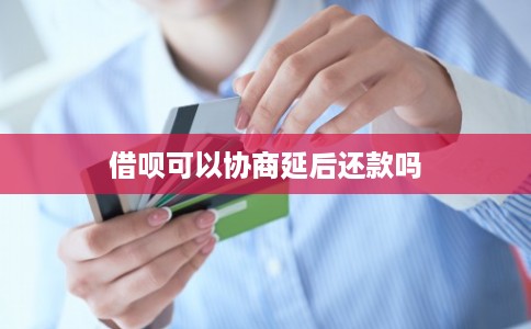 借呗可以协商延后还款吗