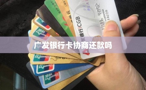 广发银行卡协商还款吗 广发银行卡协商还款吗