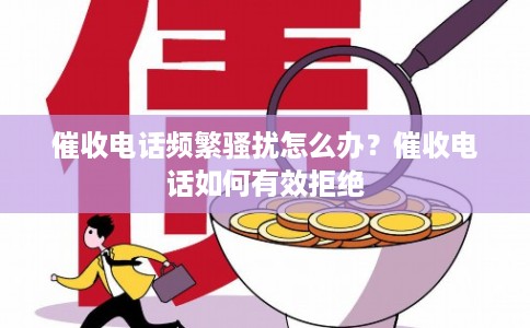 催收电话频繁骚扰怎么办?催收电话如何有效拒绝 催收电话频繁骚扰怎么办?催收电话如何有效拒绝