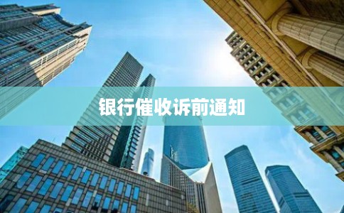 银行催收诉前通知 银行催收诉前通知