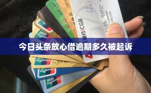 今日头条放心借逾期多久被起诉 今日头条放心借逾期多久被起诉