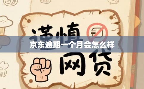 京东逾期一个月会怎么样