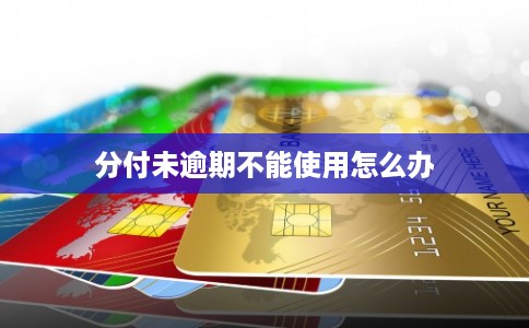 分付未逾期不能使用怎么办 分付未逾期不能使用怎么办